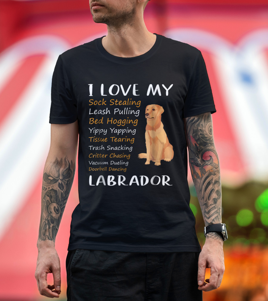 I Love My Sock Stealing Leash Pulling Bed Hogging Yippy Yapping Tissue Tearing Trash Snacking Critter Chasing Vacuum Dueling Doorbell Dancing Labrador