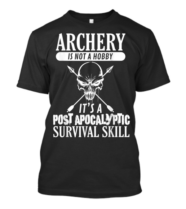 Archery Is Not A Hobby It's A Post Apocalyptic Survival Skill T-Shirt