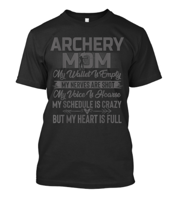 ARCHERY MOM MY WALLET IS EMPTY MY NERVES ARE SHOT MY VOICE IS HOARSE MY SCHEDULE IS CRAZY BUT MY HEART IS FULL T-Shirt