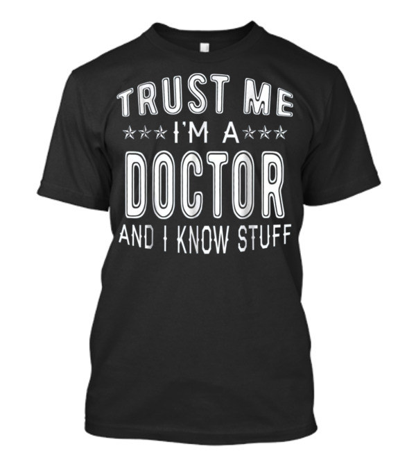 Trust Me I'm A Doctor And I Know Stuff Doctor Humor T-Shirt