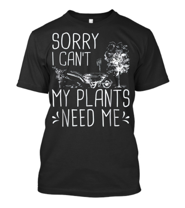 Sorry I Can't My Plants Need Me Funny Gardening Wheelbarrow And Tree T-Shirt