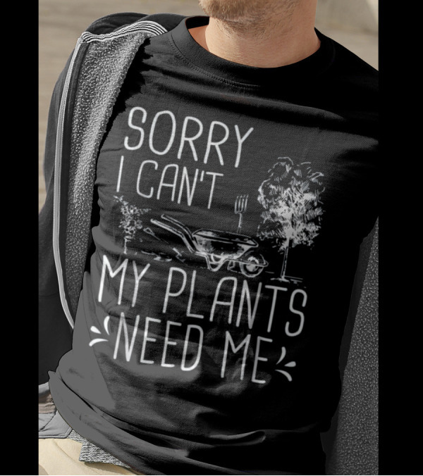 Sorry I Can't My Plants Need Me Funny Gardening Wheelbarrow And Tree T-Shirt