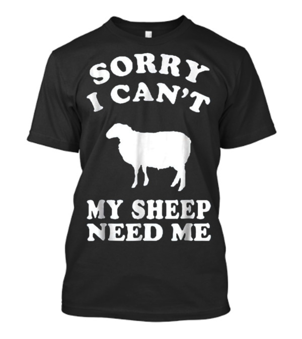 Sorry I Can't My Sheep Need Me T-Shirt