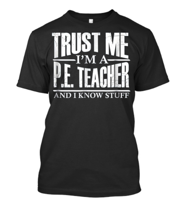 Trust Me I'm A P.E. Teacher And I Know Stuff T-Shirt