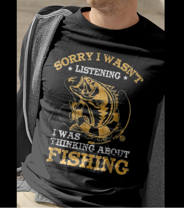 Sorry I Wasn't Listening I Was Thinking About Fishing T-Shirt