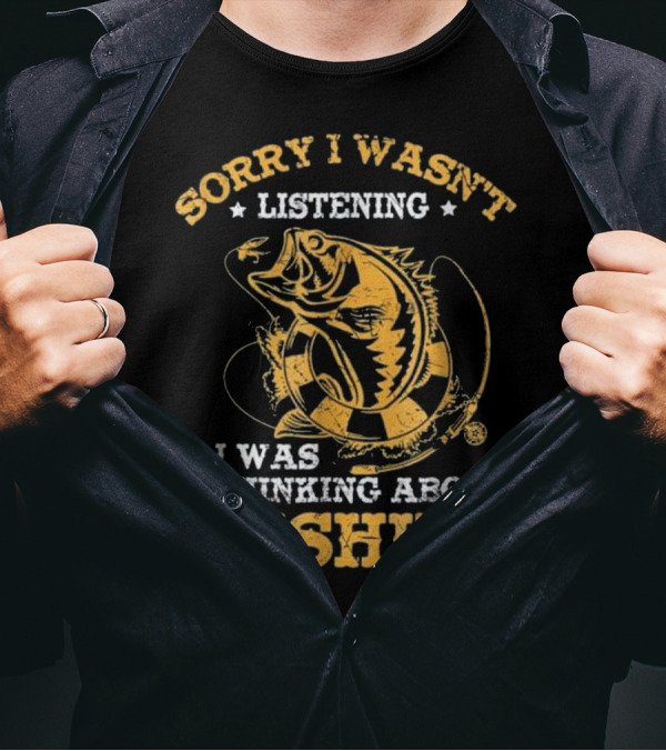 Sorry I Wasn't Listening I Was Thinking About Fishing T-Shirt