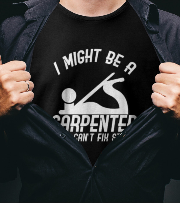 I Might Be A Carpenter But I Can't Fix Stupid T-Shirt