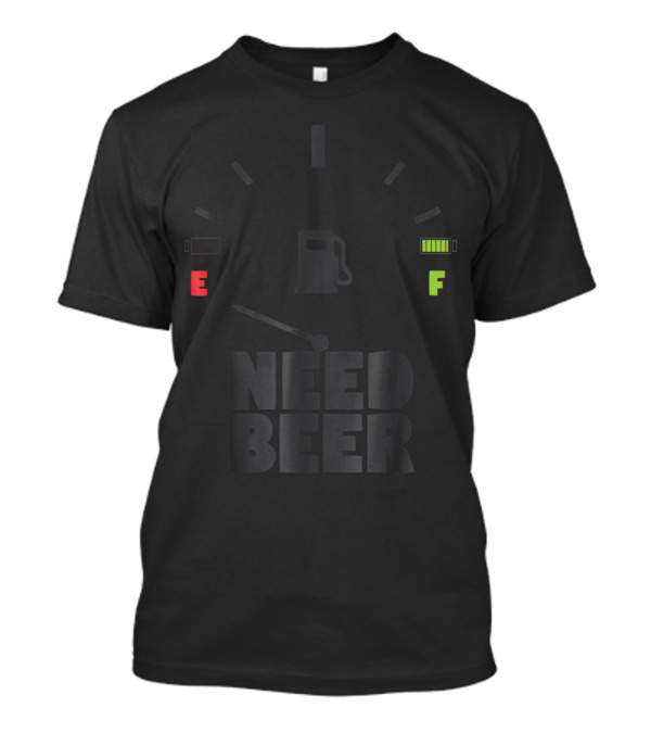 I Need Beer Gas Gauge E F Running On Empty T-Shirt