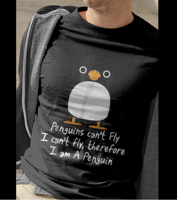 Penguins Can't Fly I Can't Fly Therefore I Am A Penguin T-Shirt