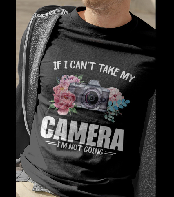 If I Can't Take My Camera I'm Not Going Funny Photographer Sayings T-Shirt