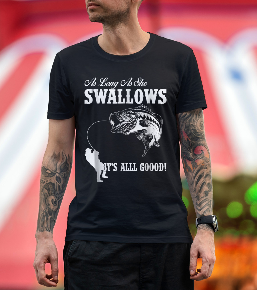 As Long As She Swallows It's Alll Goood Fishing Humor with Big Fish T-Shirt