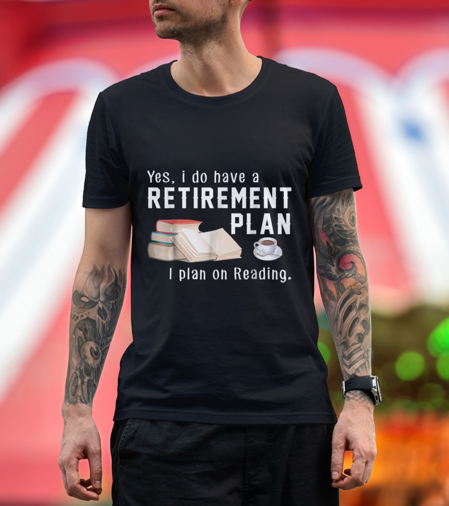Yes I Do Have a Retirement Plan I Plan on Reading Funny Book Lovers T-Shirt