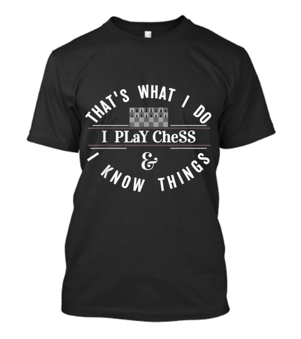THAT'S WHAT I DO I PLAY CHESS And I KNOW THINGS T-Shirt