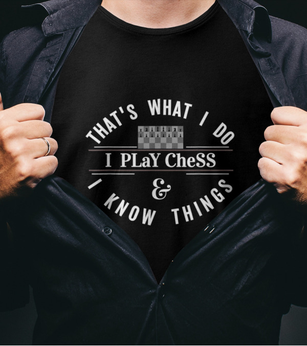 THAT'S WHAT I DO I PLAY CHESS And I KNOW THINGS T-Shirt