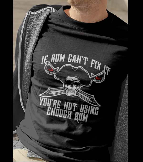 If Rum Can't Fix It You're Not Using Enough Rum Skull Pirate Hat Crossed Swords T-Shirt