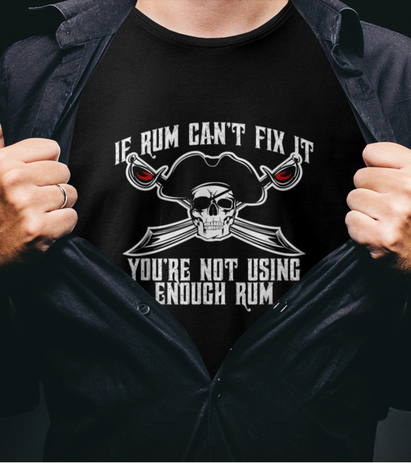 If Rum Can't Fix It You're Not Using Enough Rum Skull Pirate Hat Crossed Swords T-Shirt