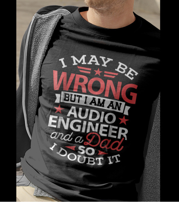 I May Be Wrong But I Am An Audio Engineer And A Dad So I Doubt It T-Shirt