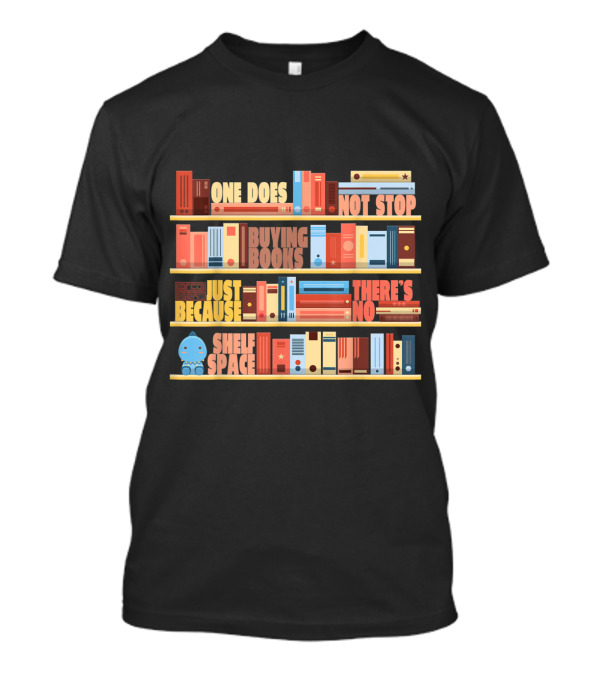 One Does Not Stop Buying Books Just Because There's No Shelf Space T-Shirt