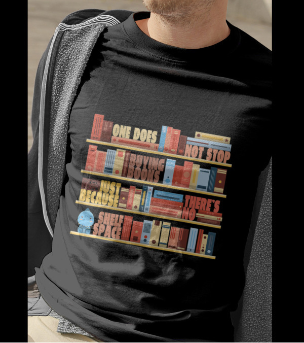 One Does Not Stop Buying Books Just Because There's No Shelf Space T-Shirt