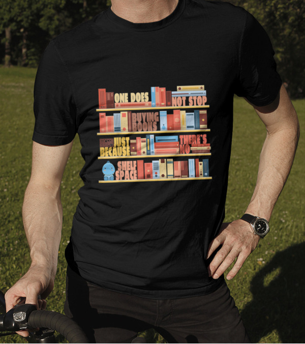 One Does Not Stop Buying Books Just Because There's No Shelf Space T-Shirt