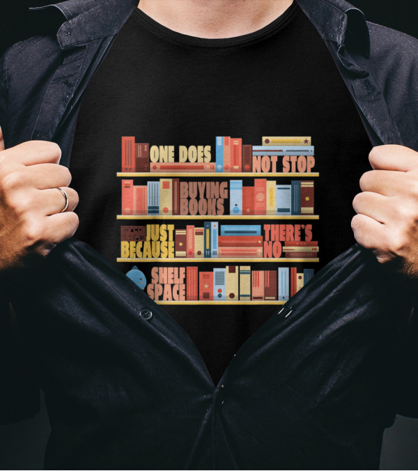 One Does Not Stop Buying Books Just Because There's No Shelf Space T-Shirt