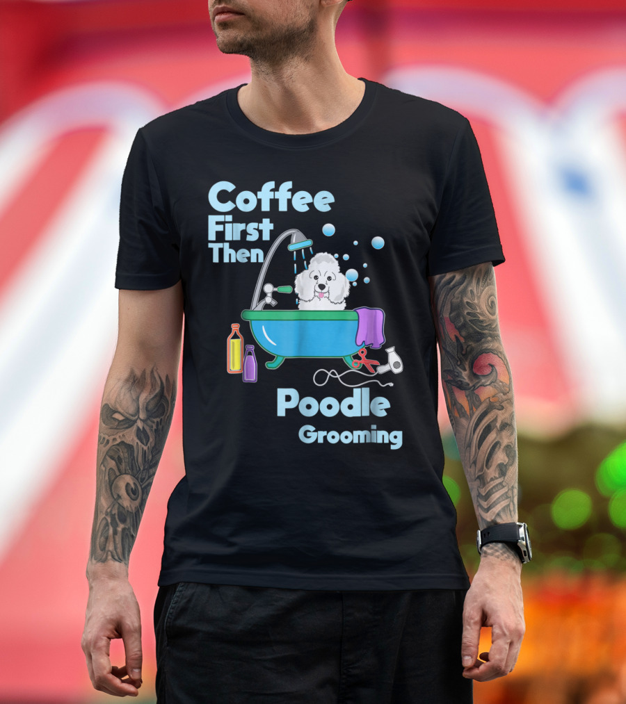 Coffee First Then Poodle Grooming T-Shirt