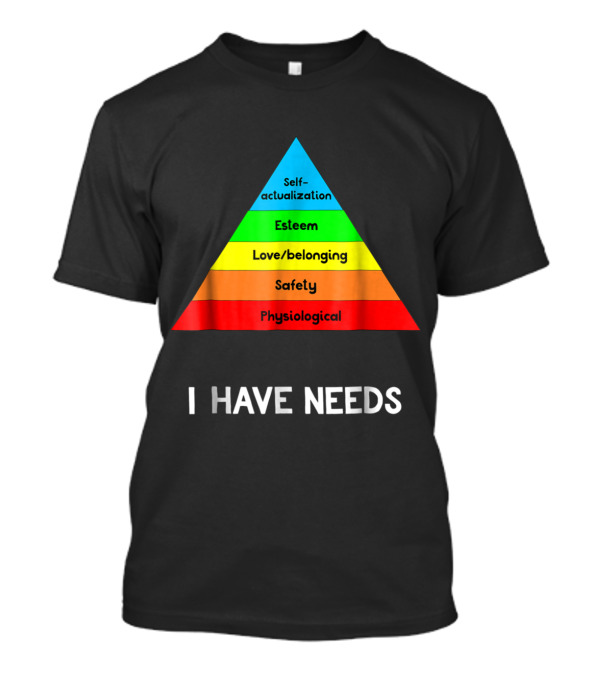 I Have Needs Funny Psychology Hierarchy Self-Actualization Esteem Love Belonging Safety Physiological T-Shirt