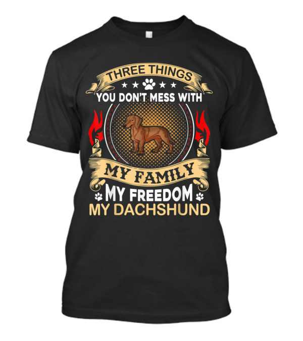 Three Things You Don't Mess With My Family My Freedom My Dachshund T-Shirt