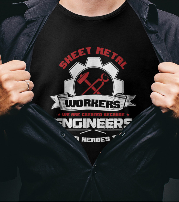 Sheet Metal Workers We Are Created Because Engineers Need Heroes Too T-Shirt