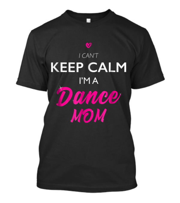 I Can't Keep Calm I'm A Dance Mom T-Shirt