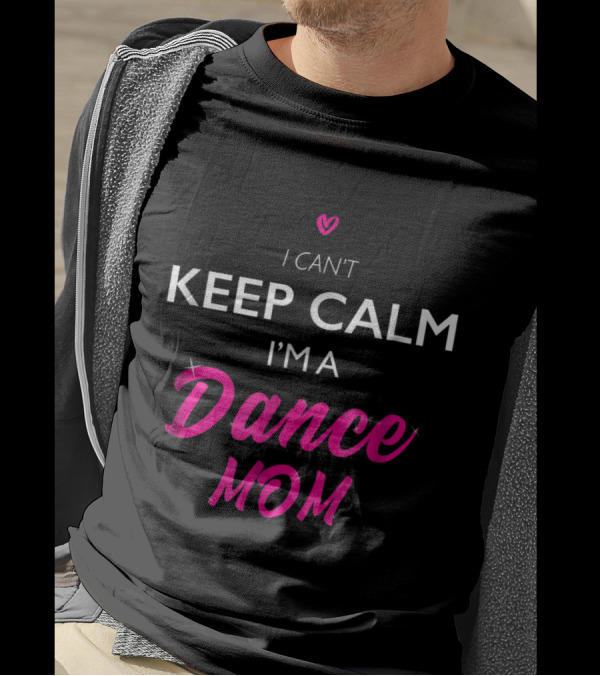 I Can't Keep Calm I'm A Dance Mom T-Shirt
