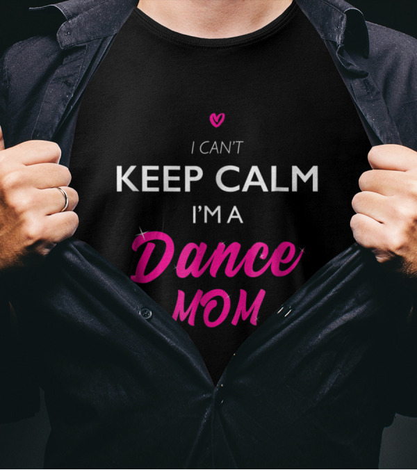 I Can't Keep Calm I'm A Dance Mom T-Shirt