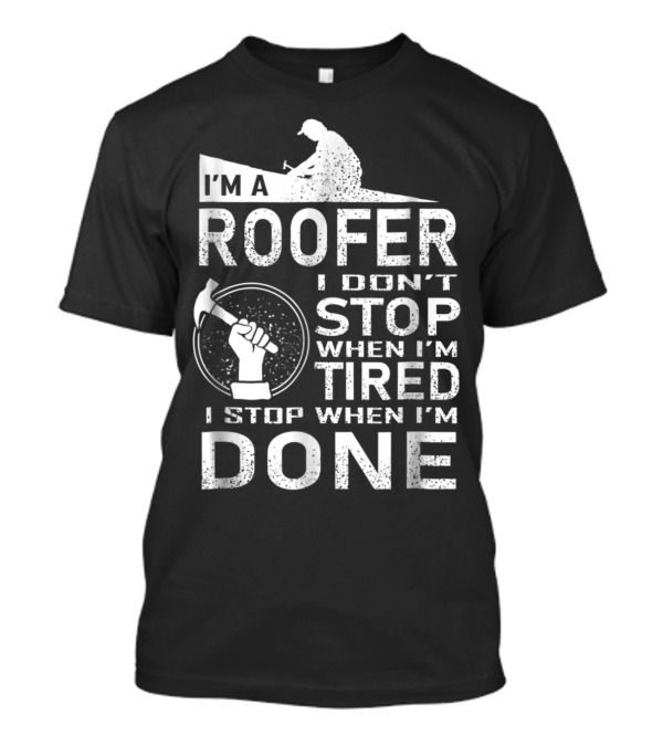 I'm A Roofer I Don't Stop When I'm Tired I Stop When I'm Done T-Shirt