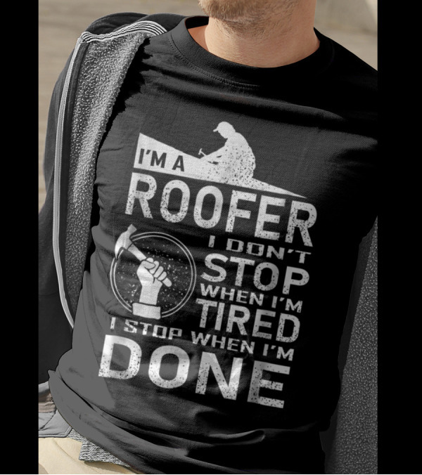 I'm A Roofer I Don't Stop When I'm Tired I Stop When I'm Done T-Shirt