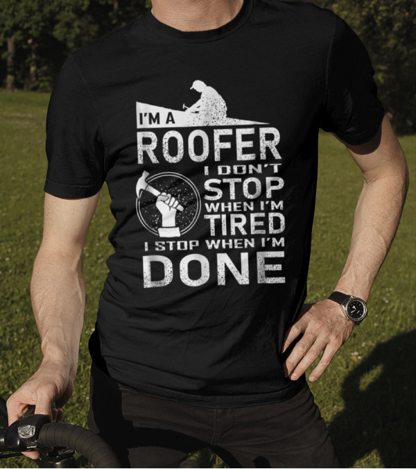 I'm A Roofer I Don't Stop When I'm Tired I Stop When I'm Done T-Shirt