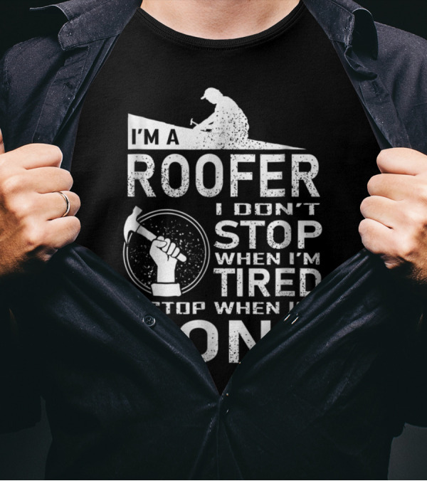 I'm A Roofer I Don't Stop When I'm Tired I Stop When I'm Done T-Shirt