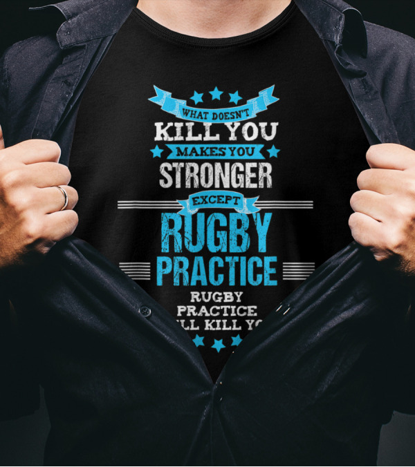 What Doesn't Kill You Makes You Stronger Except Rugby Practice Will Kill You T-Shirt