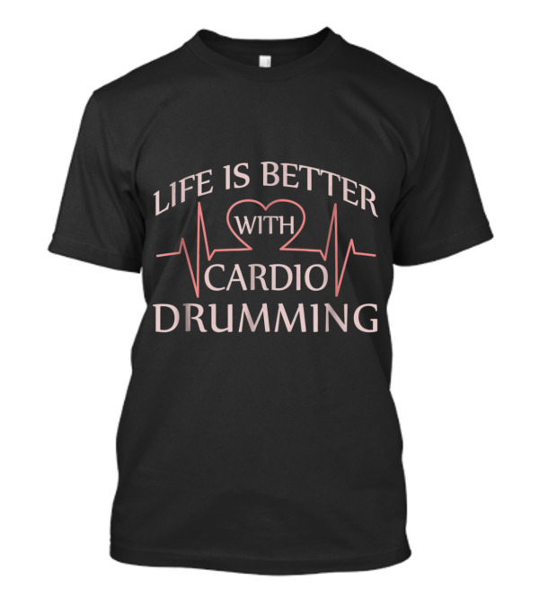 Life Is Better With Cardio Drumming Heartbeat T-Shirt
