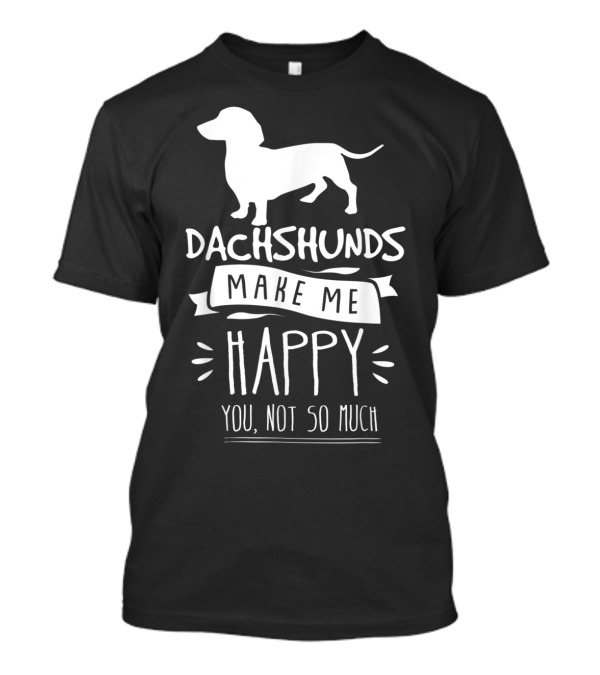 Dachshunds Make Me Happy You Not So Much T-Shirt