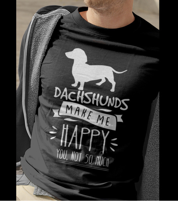 Dachshunds Make Me Happy You Not So Much T-Shirt