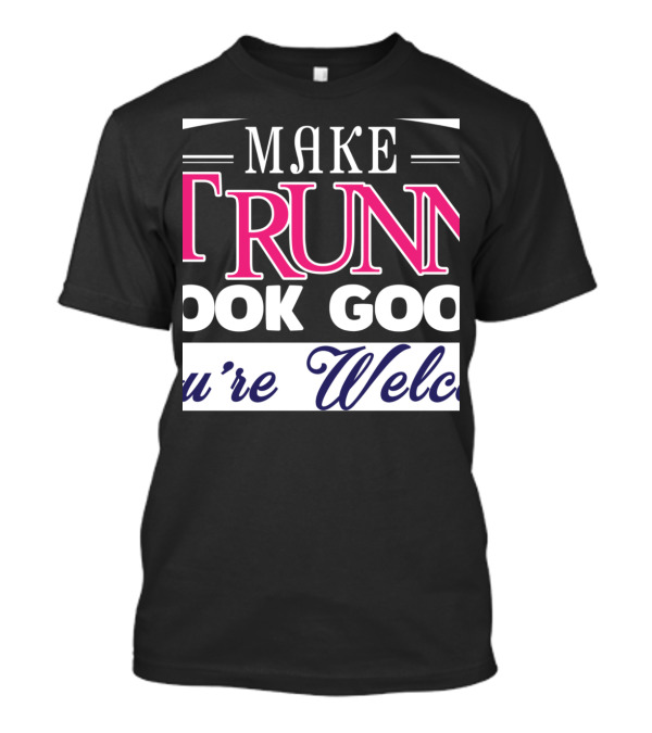 Make Running Look Good You're Welcome T-Shirt