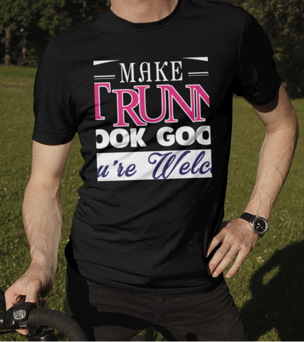 Make Running Look Good You're Welcome T-Shirt