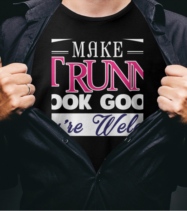 Make Running Look Good You're Welcome T-Shirt