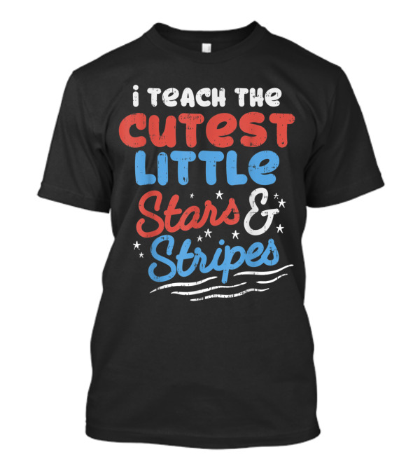 I Teach The Cutest Little Stars And Stripes 4th Of July T-Shirt