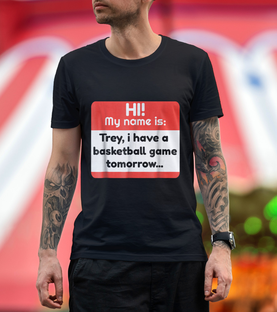 Hi My Name Is Trey I Have a Basketball Game Tomorrow T-Shirt
