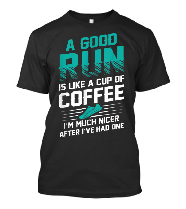 A Good Run Is Like A Cup Of Coffee I'm Much Nicer After I've Had One T-Shirt