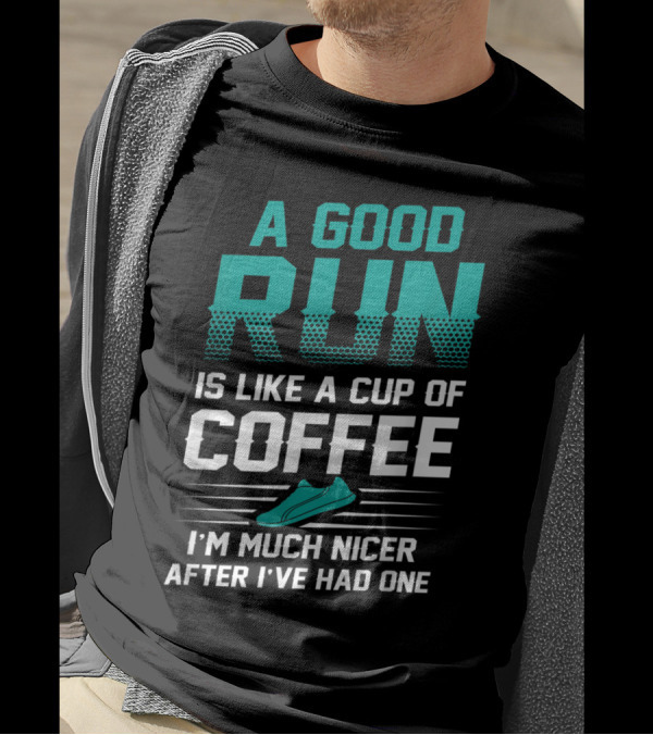 A Good Run Is Like A Cup Of Coffee I'm Much Nicer After I've Had One T-Shirt