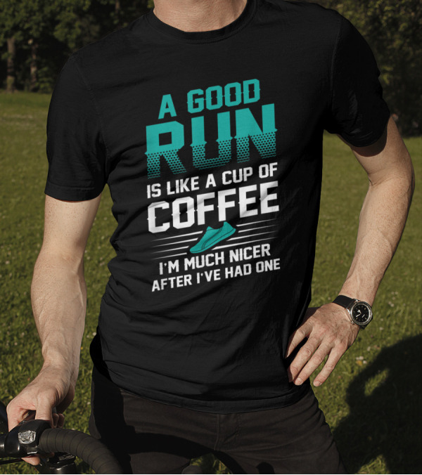 A Good Run Is Like A Cup Of Coffee I'm Much Nicer After I've Had One T-Shirt