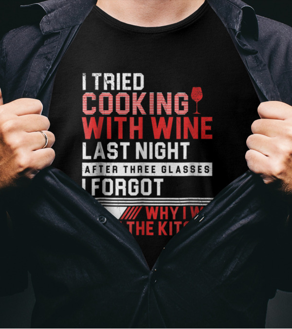 I Tried Cooking With Wine Last Night After Three Glasses I Forgot Why I Was In The Kitchen T-Shirt
