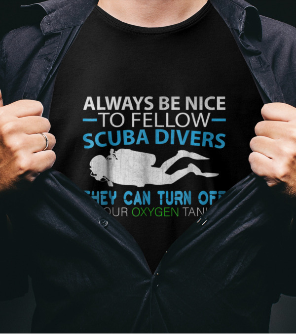 Always Be Nice To Fellow Scuba Divers They Can Turn Off Your Oxygen Tank T-Shirt